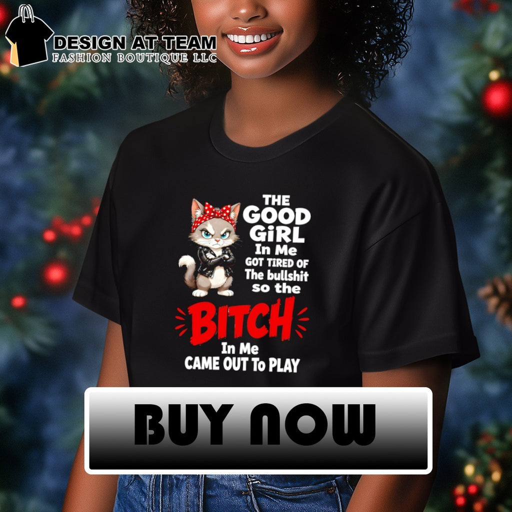 Cat the good girl in me got tired of the bullshit so the bitch in me came out to play shirt