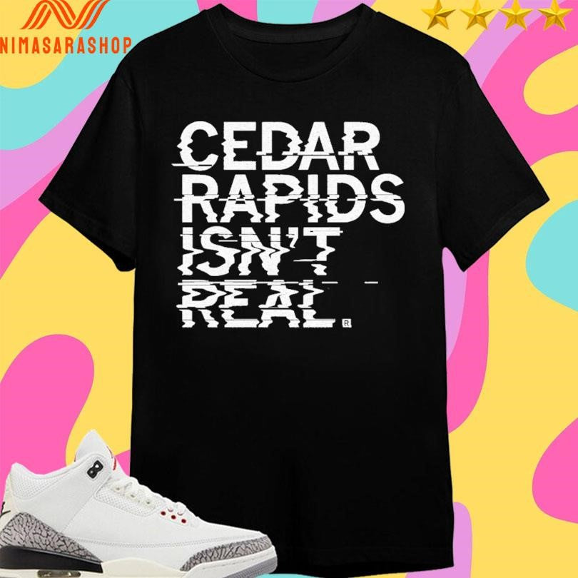 Cedar Rapids Isn’t Real Shirts