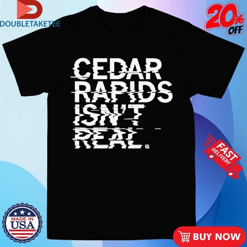 Cedar Rapids Isn’t Real Shirts