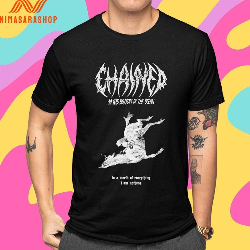 Chained To The Bottom Of The Ocean In A World Of Everything I Am Nothing Shirts