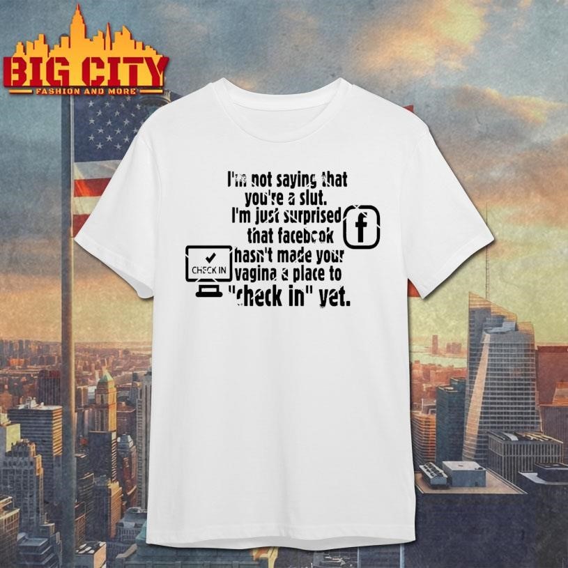 Check in Facebook I’m Not Saying That You’re A Slut Shirt