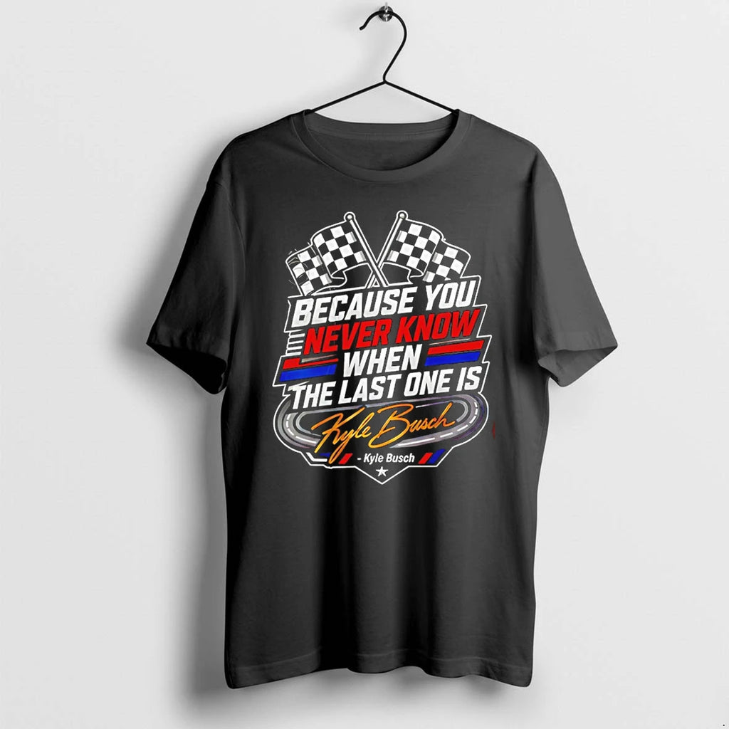 Classic Because You Never Know When The Last One Is Kyle Busch Shirts Sweater