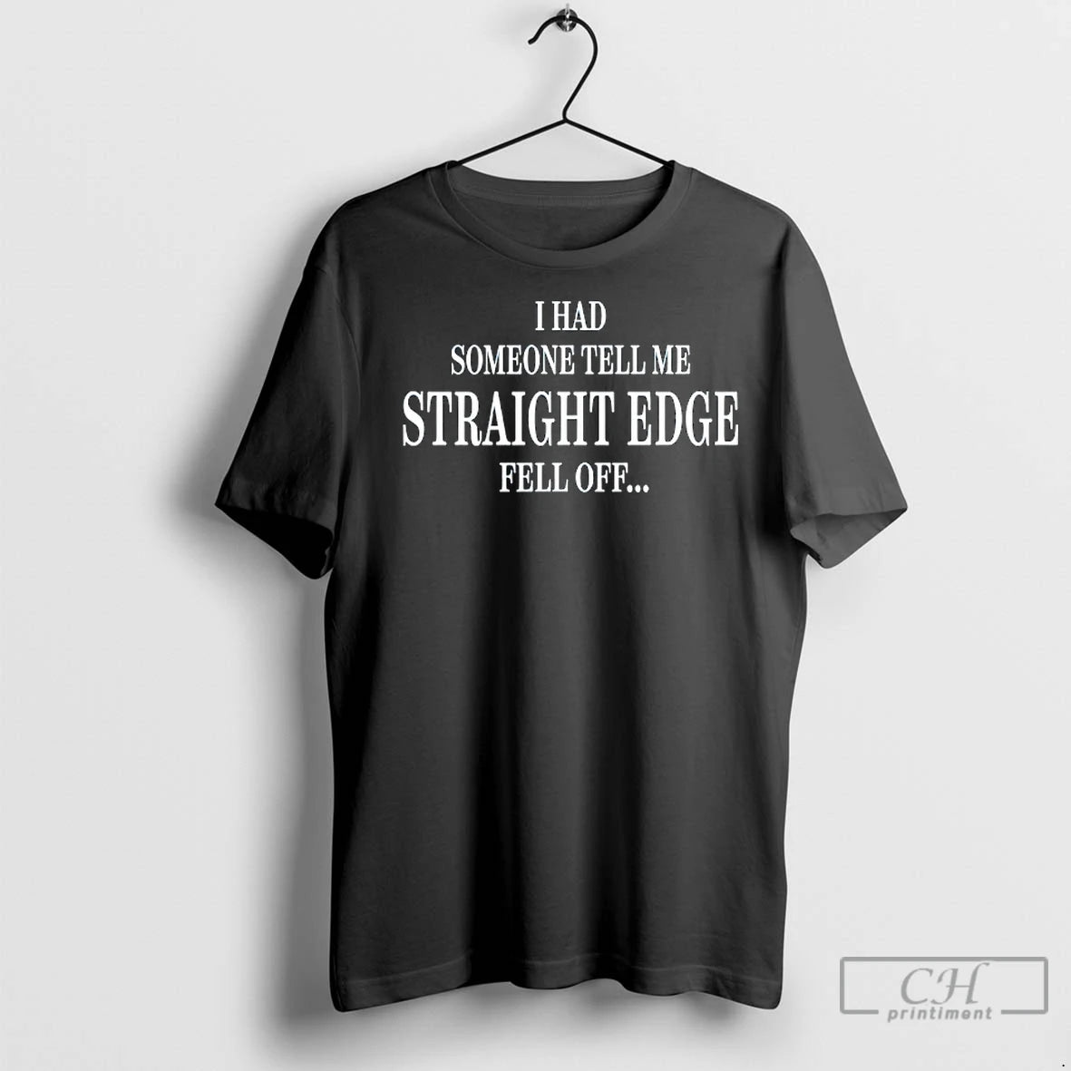 Classic I Had Someone Tell Me Straight Edge Fell Off