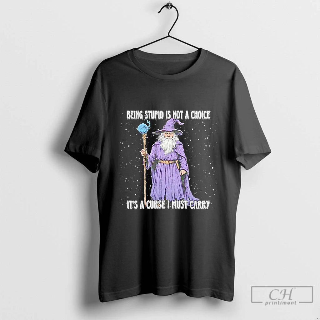 Classic Wizard Being Stupid Is Not A Choice Its A Curse I Must Carry Blackshirt
