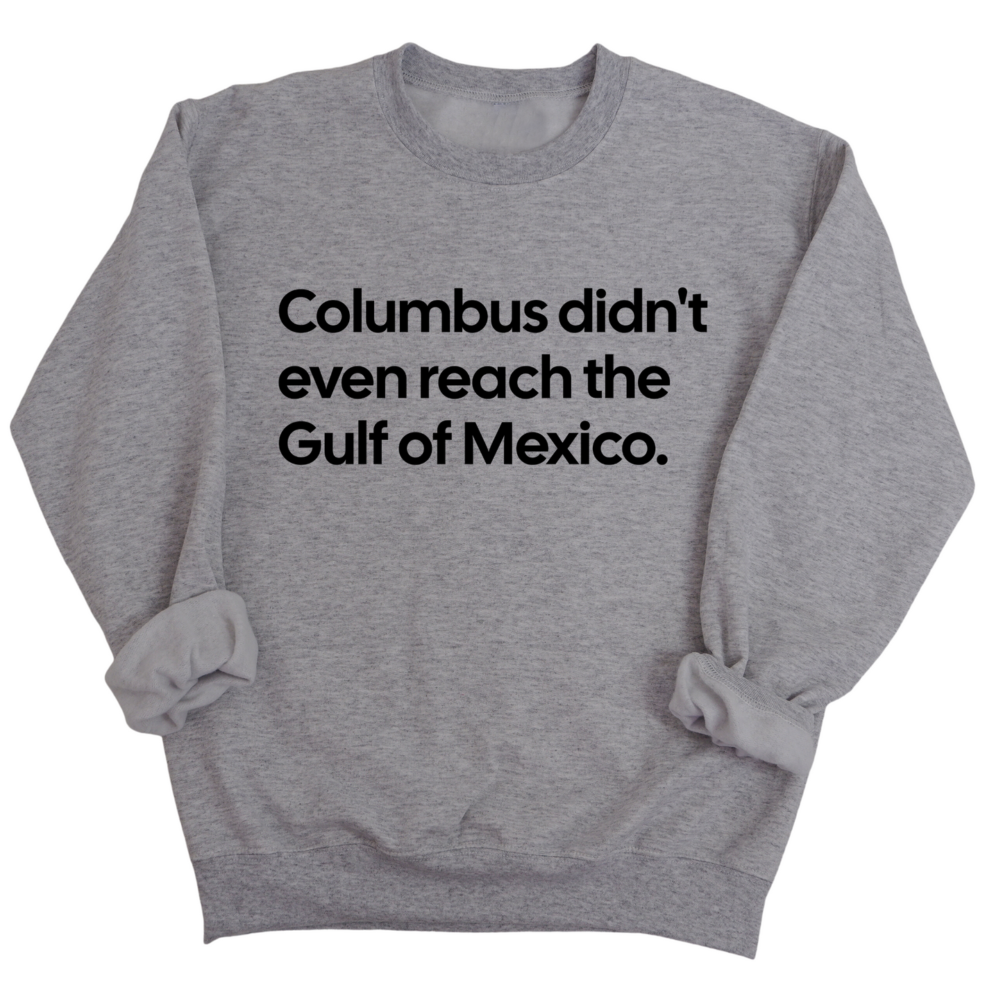 Columbus Didn't Even Reach the Gulf of Mexico Unisex Sweatshirt