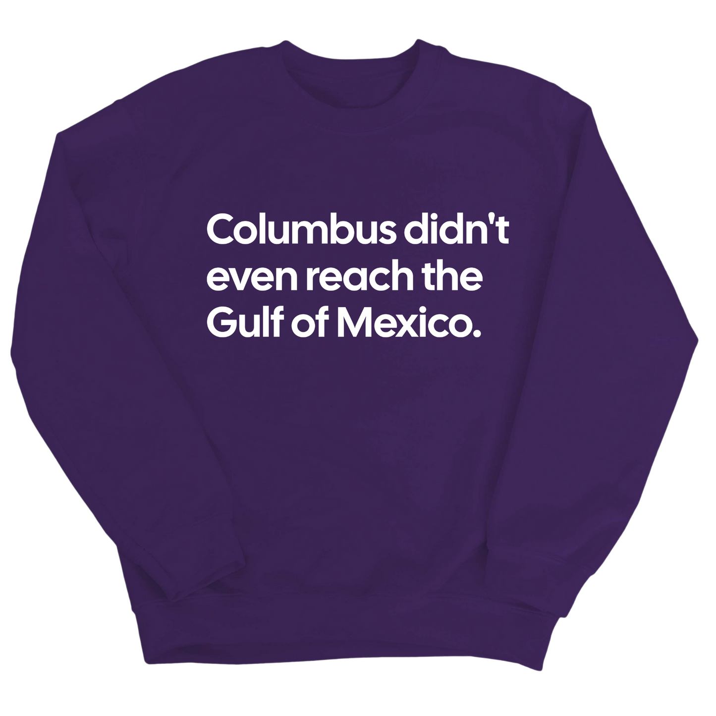 Columbus Didn't Even Reach the Gulf of Mexico Unisex Sweatshirt