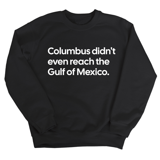 Columbus Didn't Even Reach the Gulf of Mexico Unisex Sweatshirt