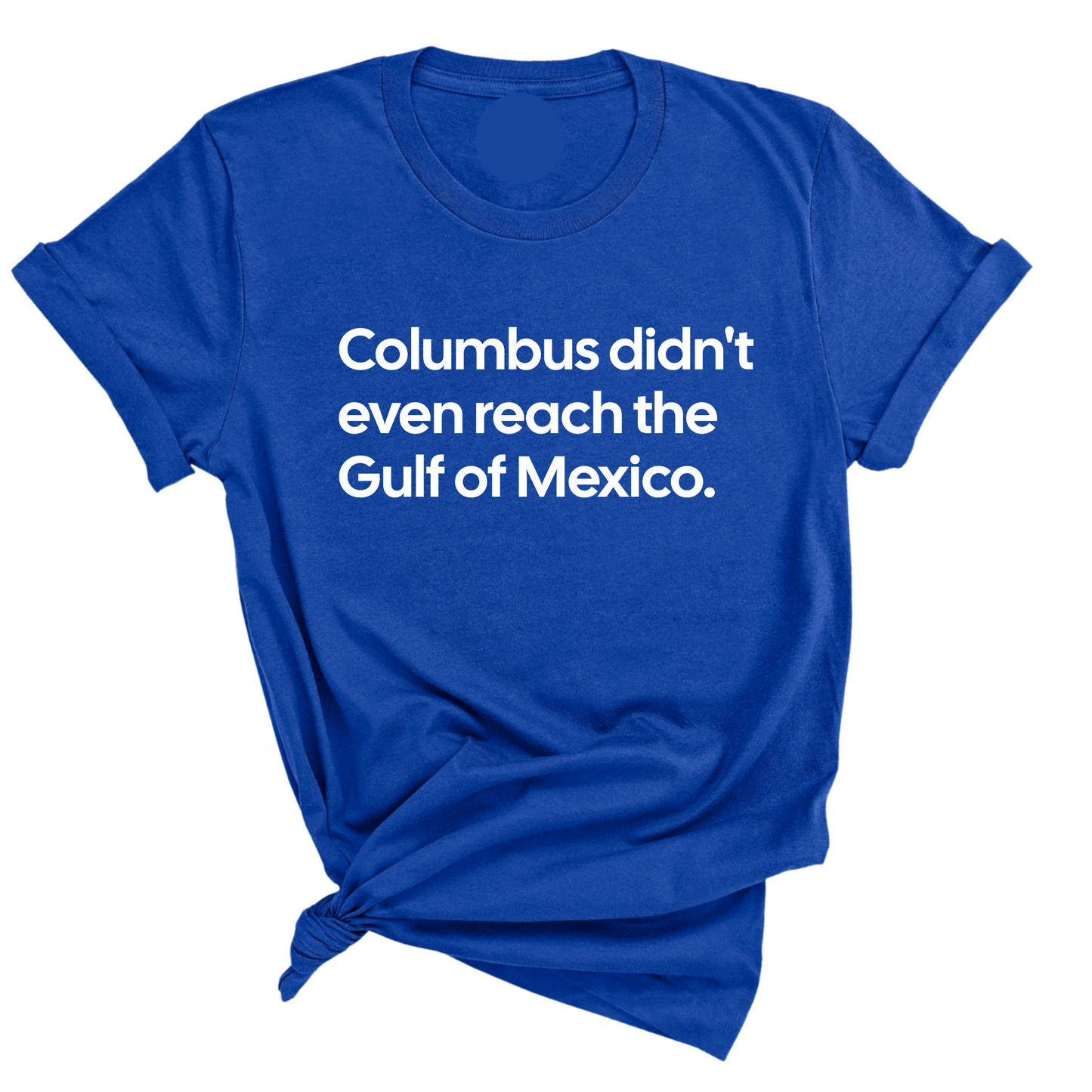 Columbus Didn't Even Reach the Gulf of Mexico Unisex Tee
