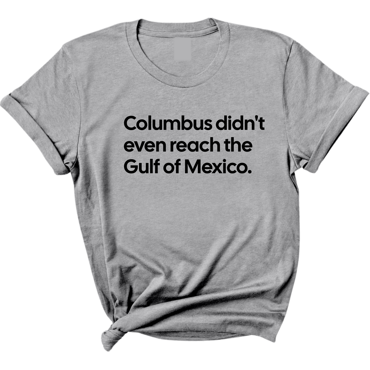 Columbus Didn't Even Reach the Gulf of Mexico Unisex Tee