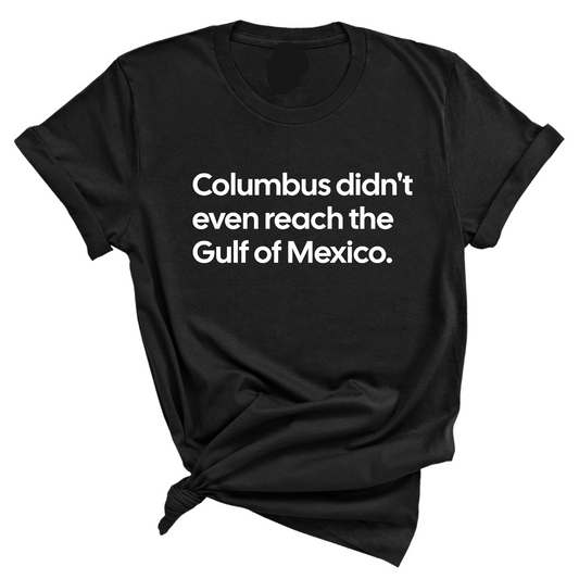 Columbus Didn't Even Reach the Gulf of Mexico Unisex Tee