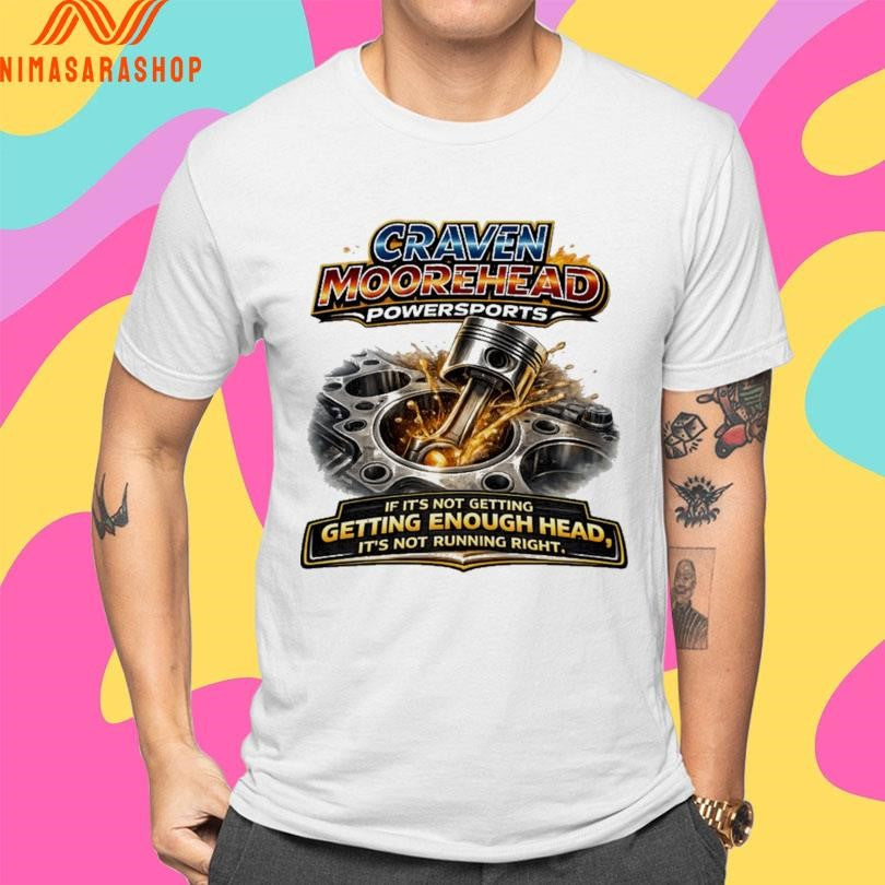 Craven Moorehead PowerSports If It’s Not Getting Getting Enough Head It’s Not Running Right Shirts