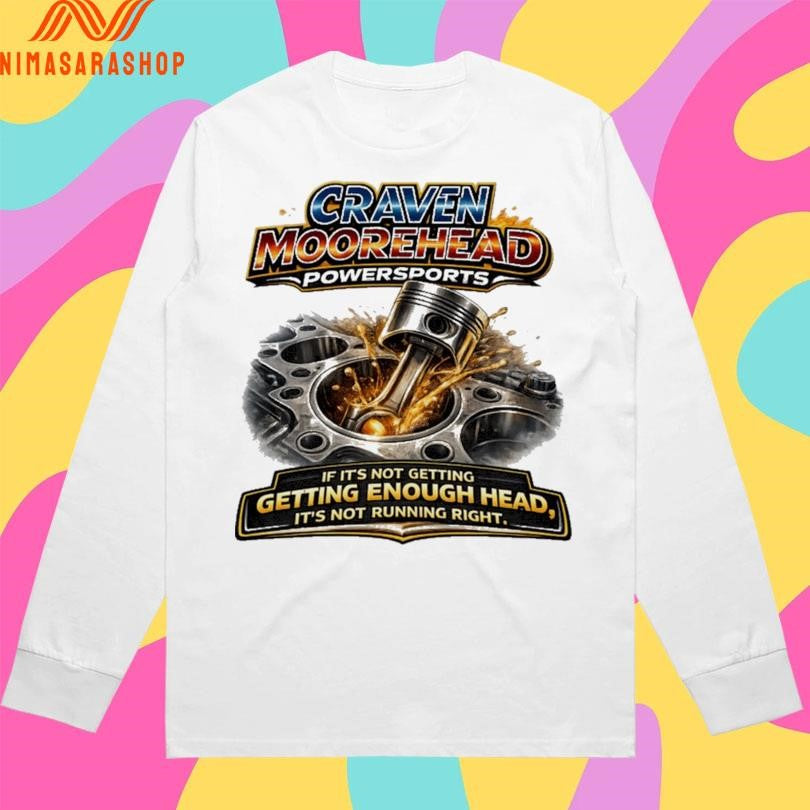 Craven Moorehead PowerSports If It’s Not Getting Getting Enough Head It’s Not Running Right Shirts