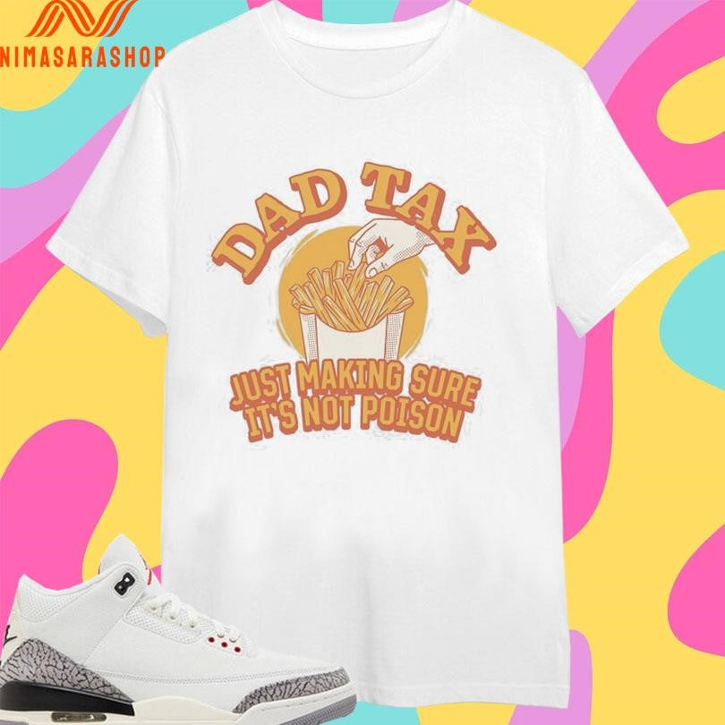 Dad Tax Just Making Sure It’s Not Poison 2026 Shirts