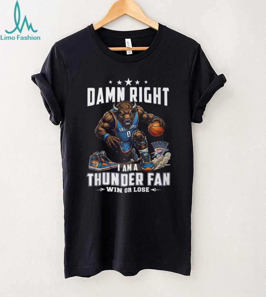 Damn Right I Am A Thunder Fan Oklahoma City Basketball T Shirt