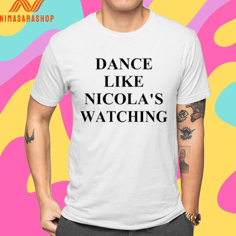 Dance Like Nicola’s Watching Shirts
