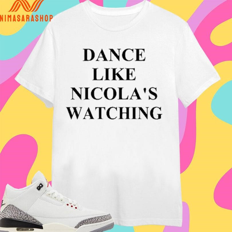 Dance Like Nicola’s Watching Shirts