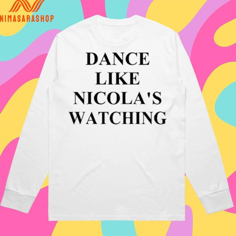 Dance Like Nicola’s Watching Shirts