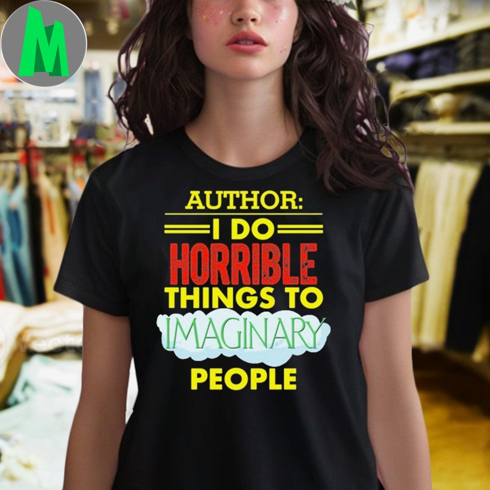 Design Author I Do Horrible Things To Imaginary People Writer Shirt