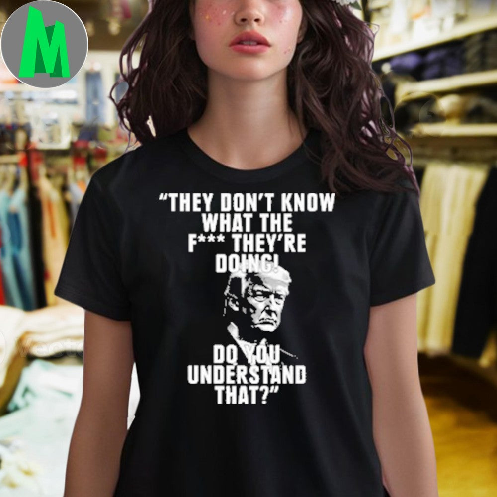 Design Donald Trump They Don’t Know What They’re Doing Quote T-Shirt