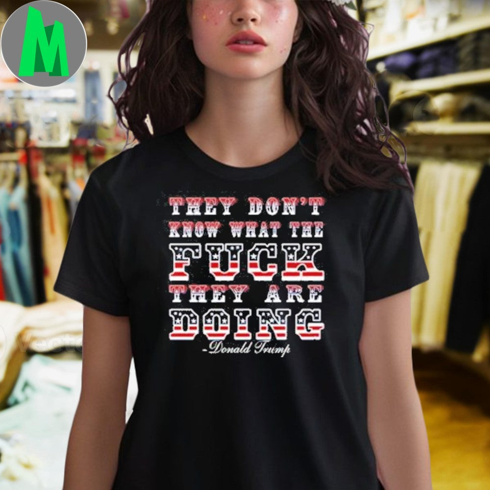 Design Donald Trump They Don’t Know What They’re Doing US Flag Quote T-Shirt