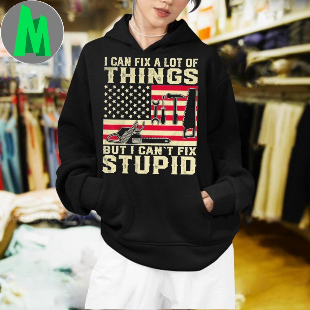 Design I Can Fix A Lot Of Things But I Can’t Fix Stupid Patriotic Tools T-Shirt