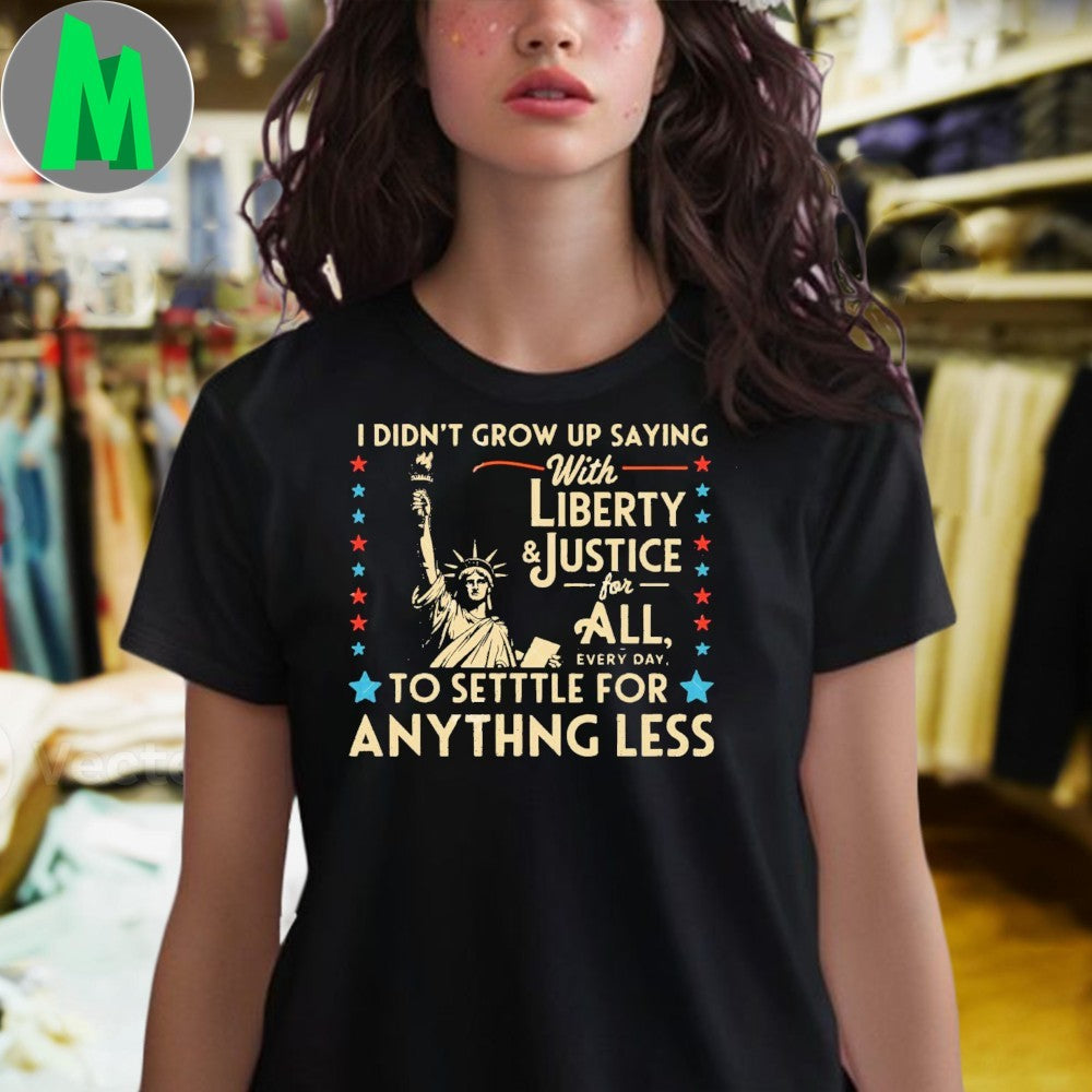 Design I Didn’t Grow Up Saying With Liberty and Justice for All Shirt