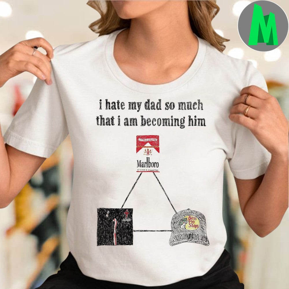 Design I Hate My Dad So Much I’m Becoming Him Marlboro Bass Pro Shops Shirt