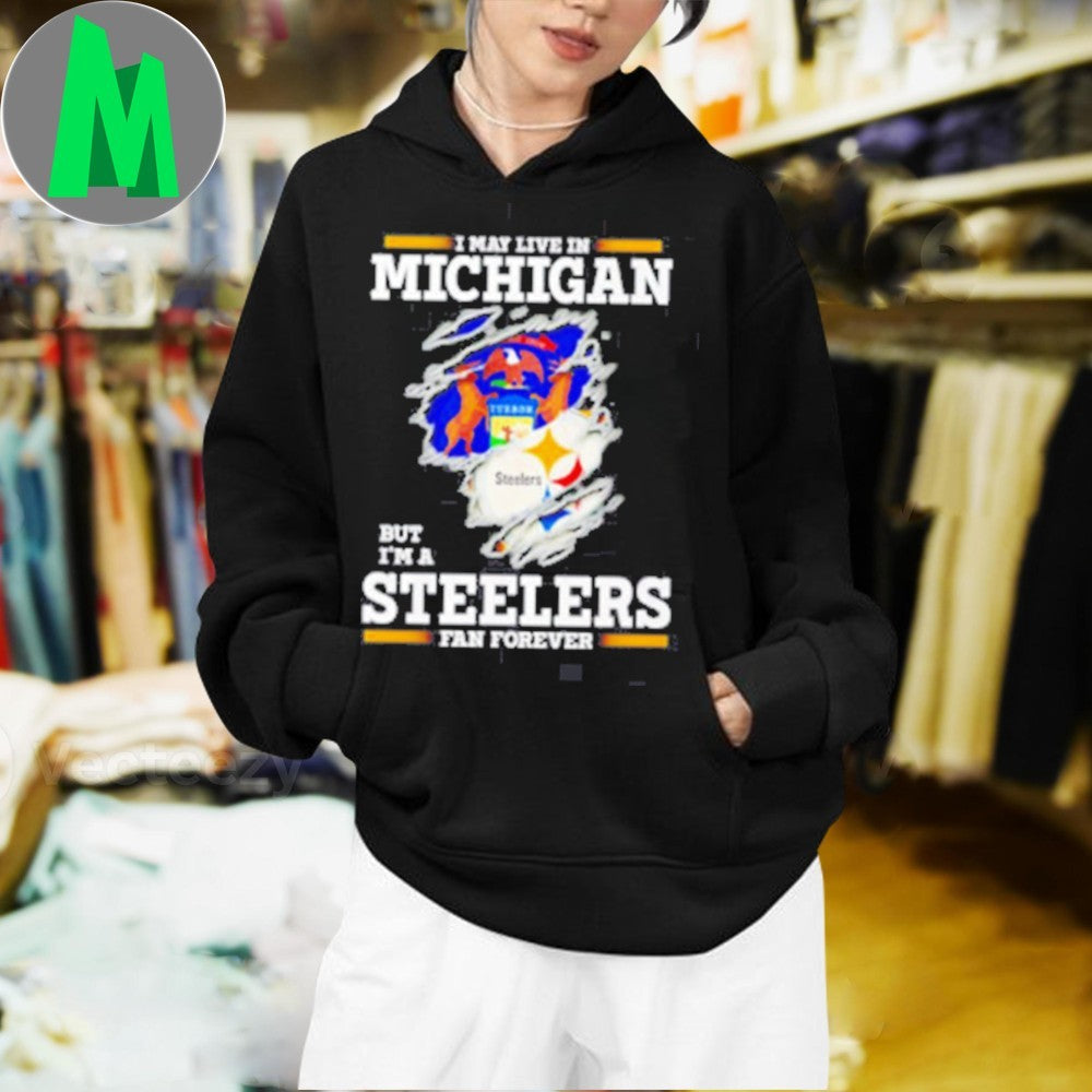 Design I May Live In Michigan But I’m A Steelers Fan Forever Shirt