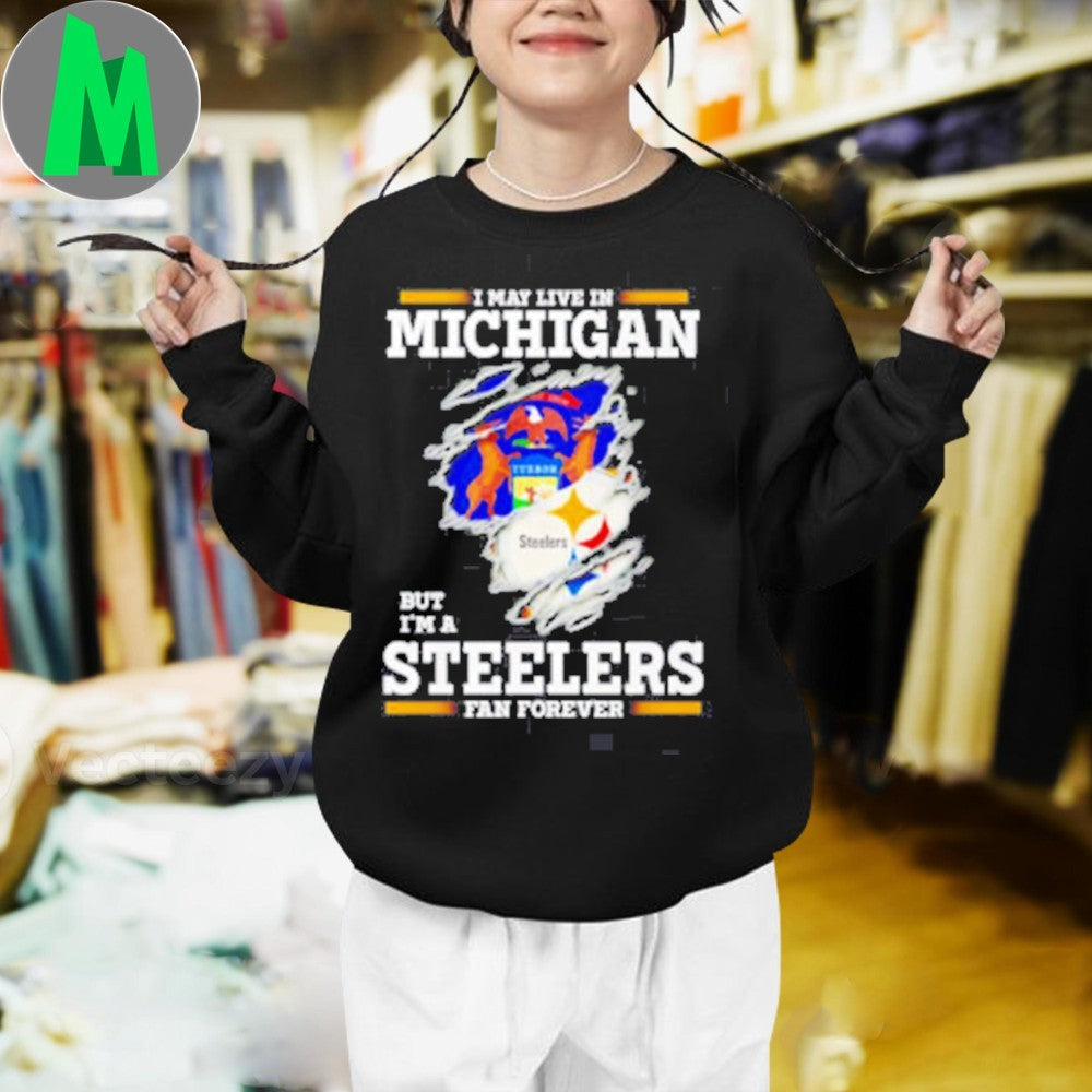 Design I May Live In Michigan But I’m A Steelers Fan Forever Shirt