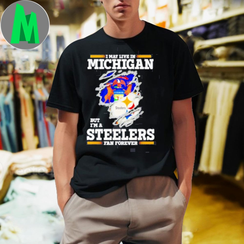 Design I May Live In Michigan But I’m A Steelers Fan Forever Shirt