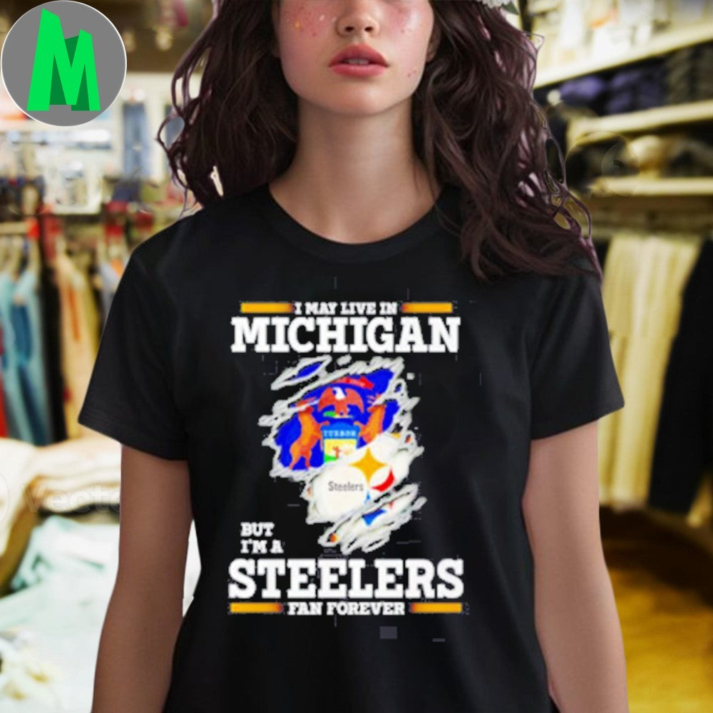Design I May Live In Michigan But I’m A Steelers Fan Forever Shirt