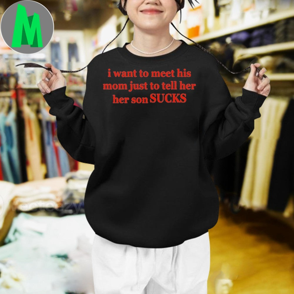 Design I Want To Meet His Mom Just To Tell Her Her Son Sucks Shirt