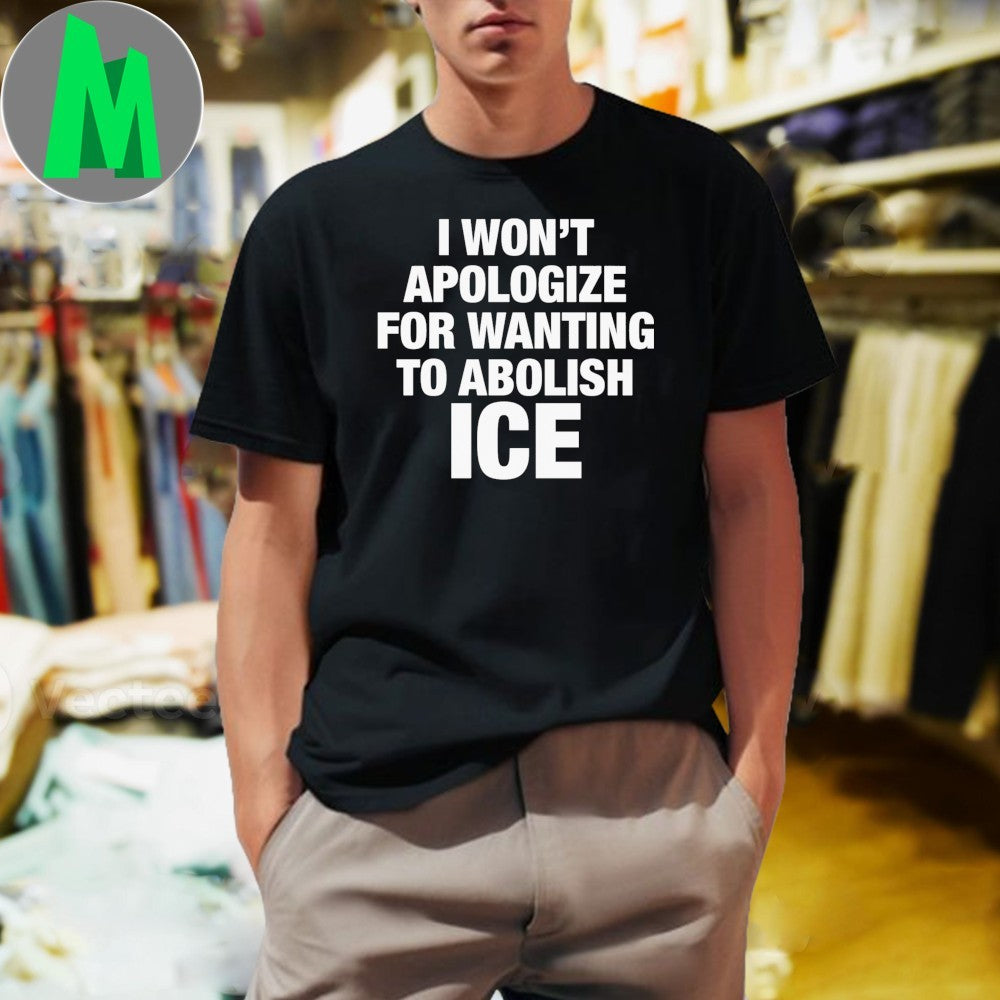 Design I Won’t Apologize For Wanting To Abolish ICE Political Slogan T-Shirt