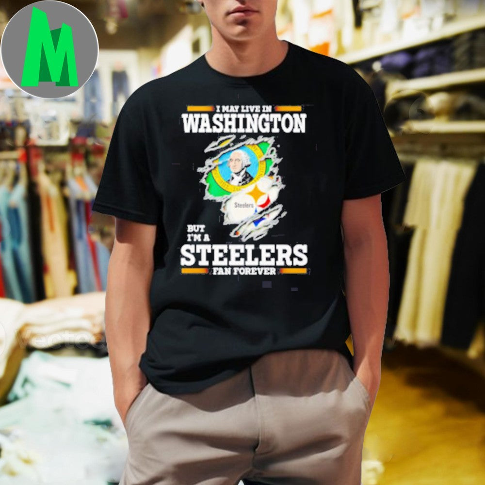 Design I may live in Washington but I’m a Steelers fan forever logo 2025 shirt
