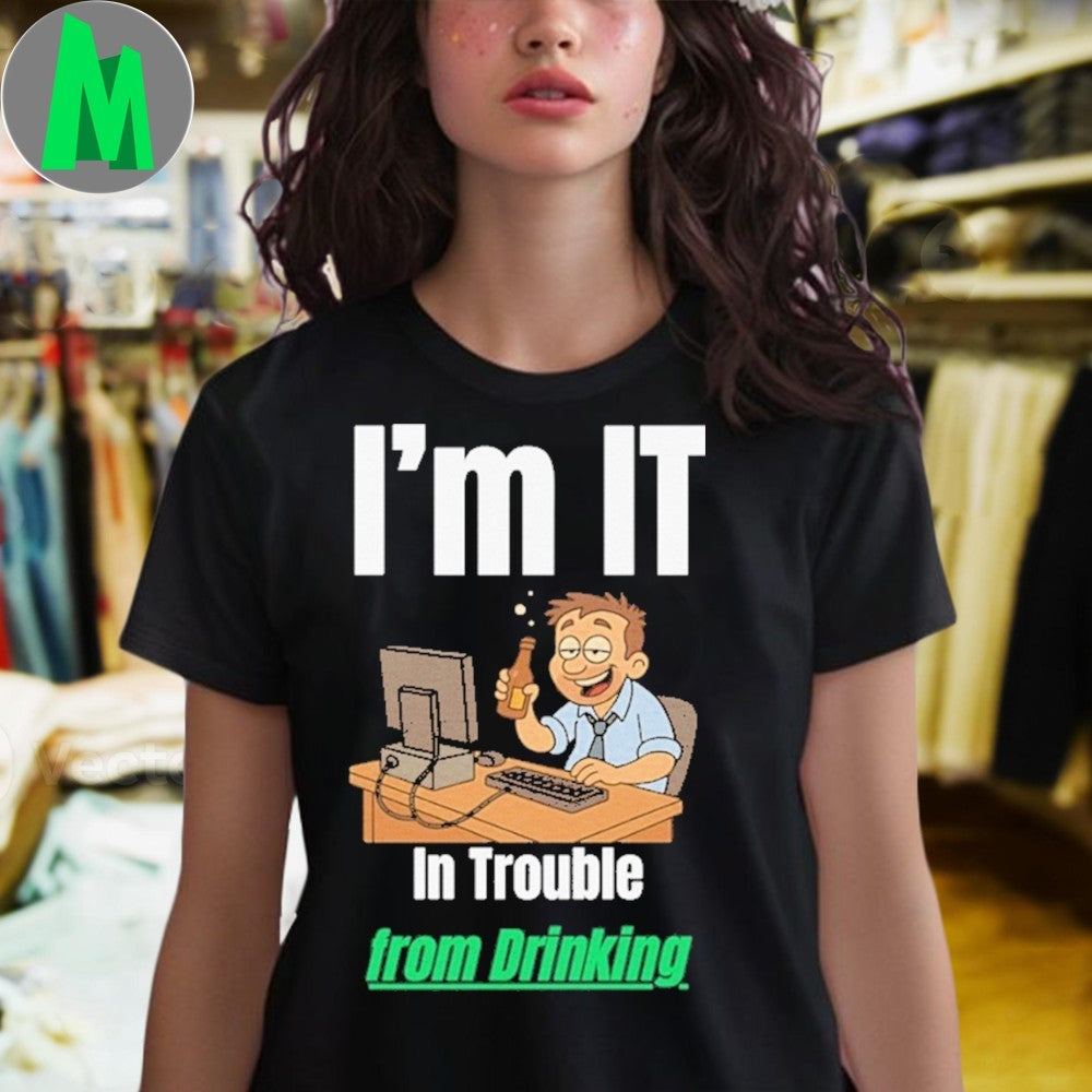 Design I’m IT In Trouble from Drinking Shirt