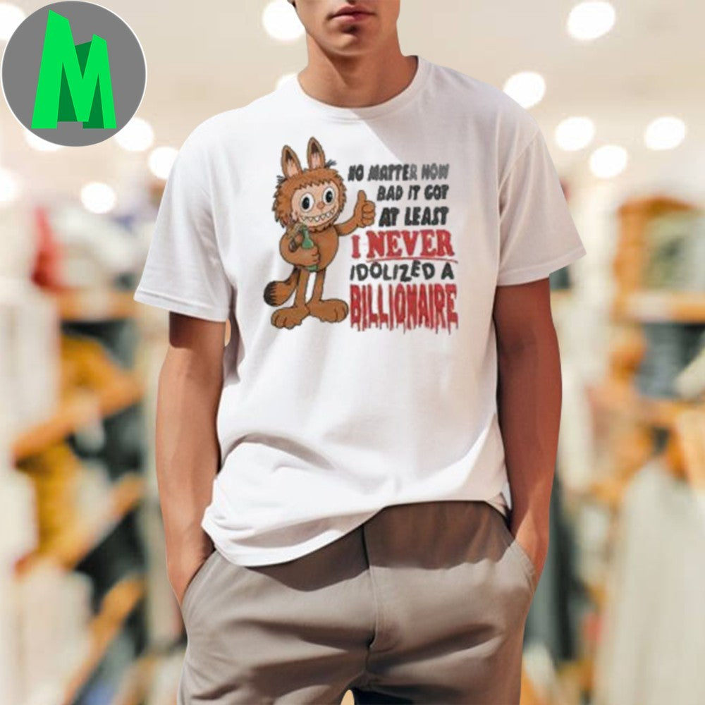 Design No Matter How Bad It Got At Least I Never Idolized A Billionaire Anti Billionaire Political Satire Graphic Tee Shirt