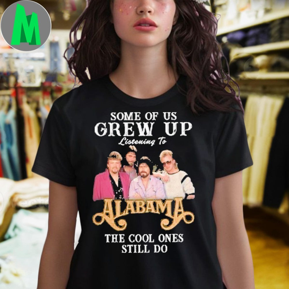 Design Some Of Us Grew Up Listening To Alabama The Cool Ones Still Do Shirt