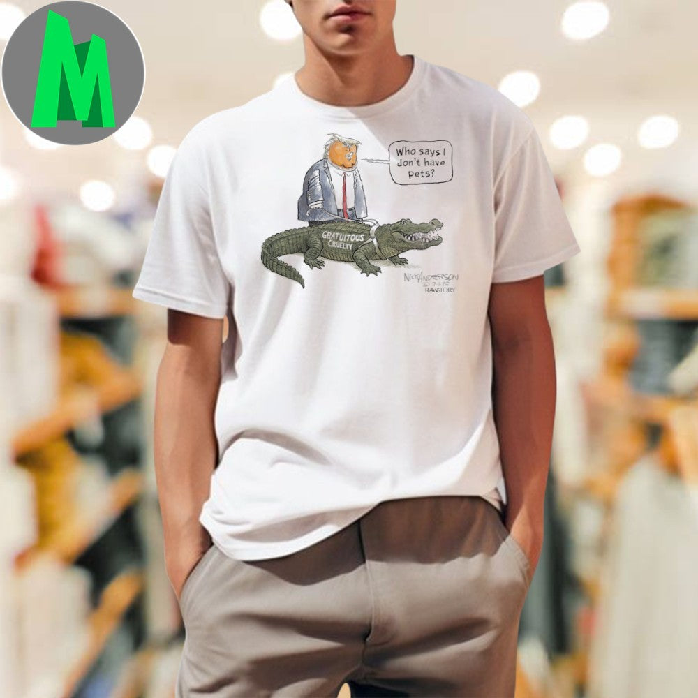 Design Trump Who Says I Don’t Have Pets Gratuitous Cruelty Alligator Alcatraz Florida Shirt