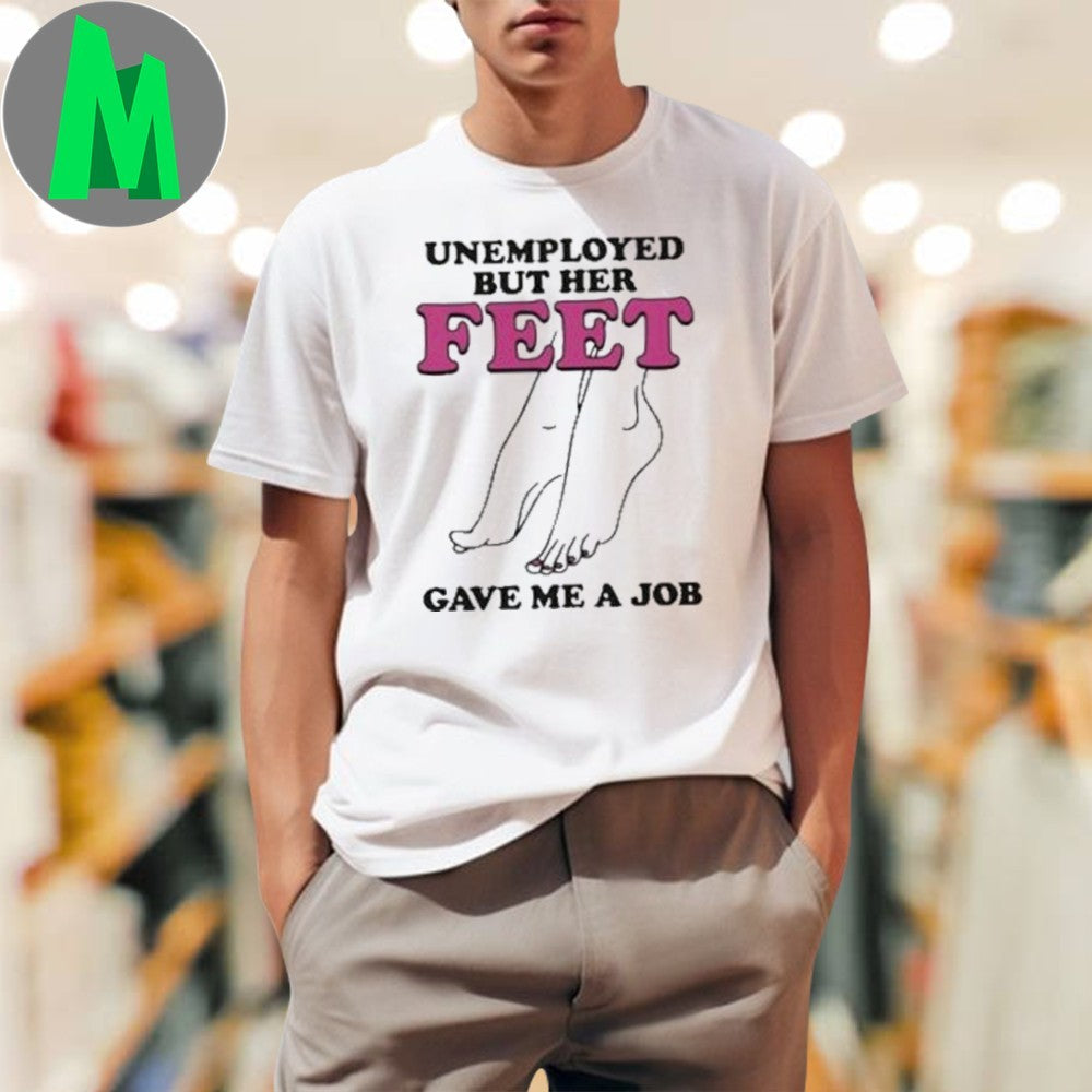 Design Unemployed But Her Feet Gave Me A Job Funny Novelty Adult Humor Graphic T-Shirt