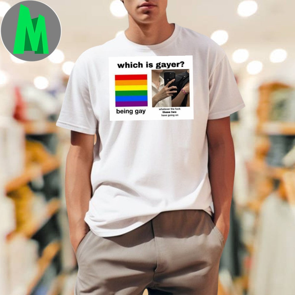 Design Which Is Gayer Being Gay or. Whatever They Have Meme T-Shirt