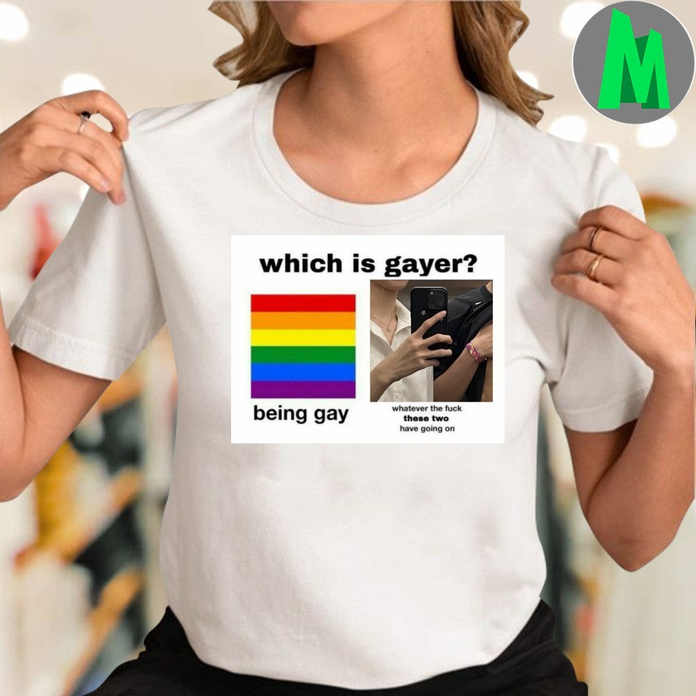 Design Which Is Gayer Being Gay or. Whatever They Have Meme T-Shirt