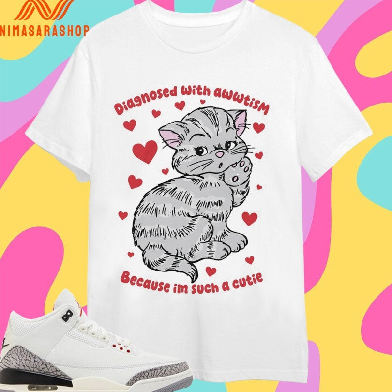 Diagnosed With Awwtism Because Im Such A Cutie Cat Shirts