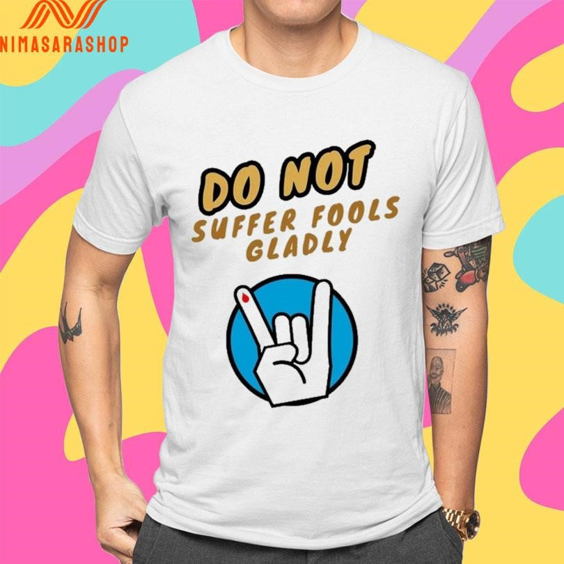 Do Not Suffer Fools Gladly Shirts