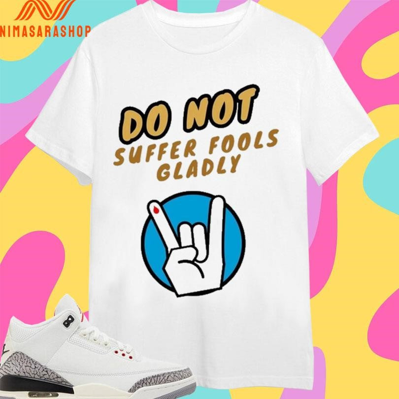 Do Not Suffer Fools Gladly Shirts