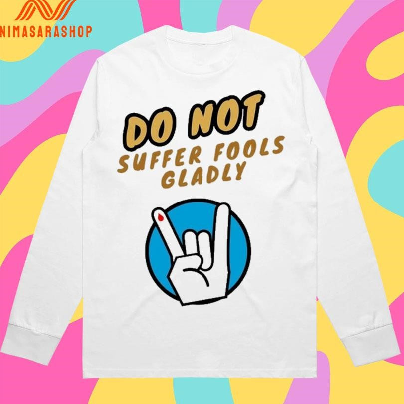 Do Not Suffer Fools Gladly Shirts