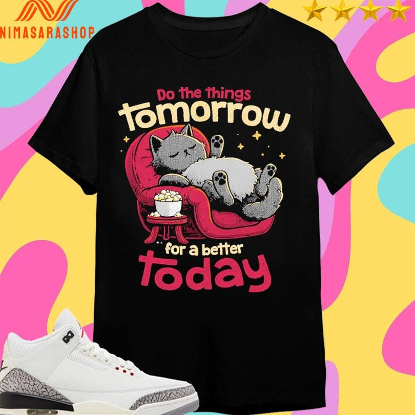 Do The Things Tomorrow For A Better Today Shirts