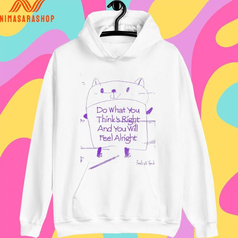 Do What You Think’s Right And You Will Feel Alright Shirts