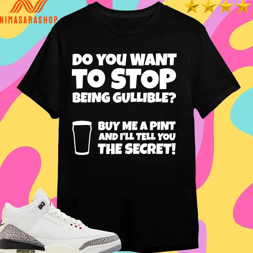 Do You Want To Stop Being Gullible Buy Me A Pint And I’ll Tell You The Secret Shirts