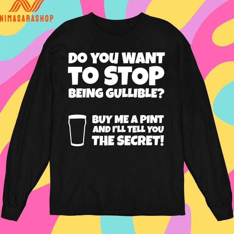 Do You Want To Stop Being Gullible Buy Me A Pint And I’ll Tell You The Secret Shirts