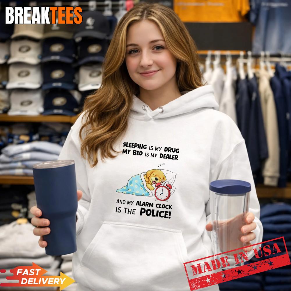 Dog Sleeping Is My Drug My Bed Is My Dealer My Alarm Clock Is The Police T-Shirt